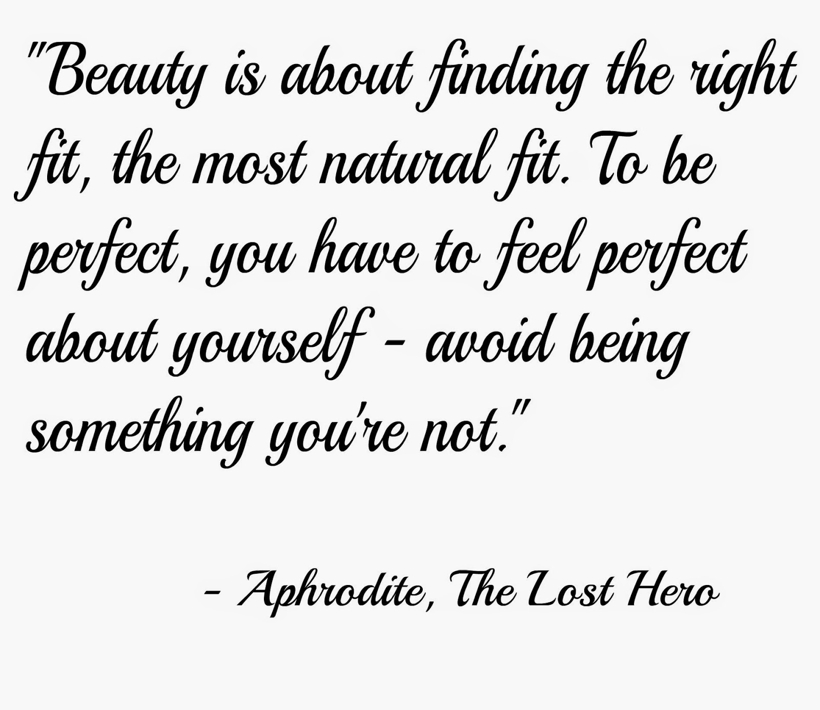 Beauty is about finding the right fit, the most natural fit, To be perfect, you have to feel perfect about yourself - avoid trying to be something you're not. Aphrodite, The Lost Hero
