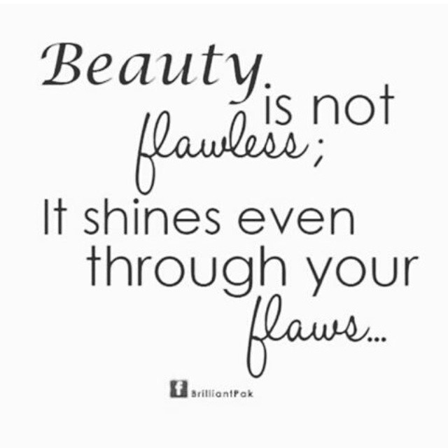 Beauty is not flawless; It shines even through your flaws.