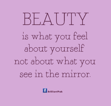 Beauty is what you feel about yourself not about what you see in the mirror.