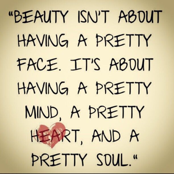 Beauty isn't about having a pretty face it's about having a pretty mind, a pretty heart, and a pretty soul