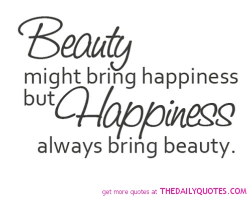 Beauty might bring happiness, but happiness always bring beauty.