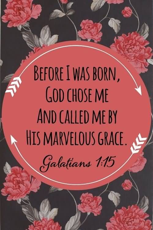 Before i was born god chose me and called me by his marvelous grace. Galatians