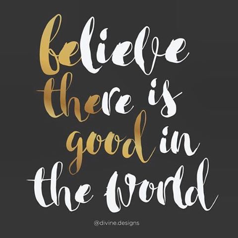 Believe there is good in the world