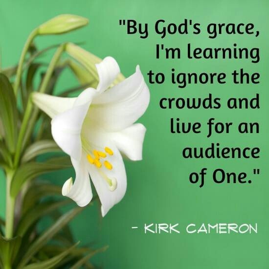 By God's grace, I'm learning to ignore the crowds and live for an audience of one. Kirk Cameron