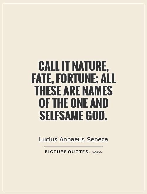 Call it Nature, Fate, Fortune; all these are names of the one and selfsame God. Lucius Annaeus Seneca