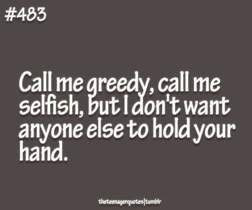 Call me greedy, call me selfish, but I don't want anyone else to hold your hand