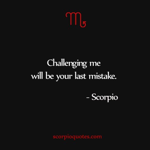 Challenging me will be your last mistake. Scorpio