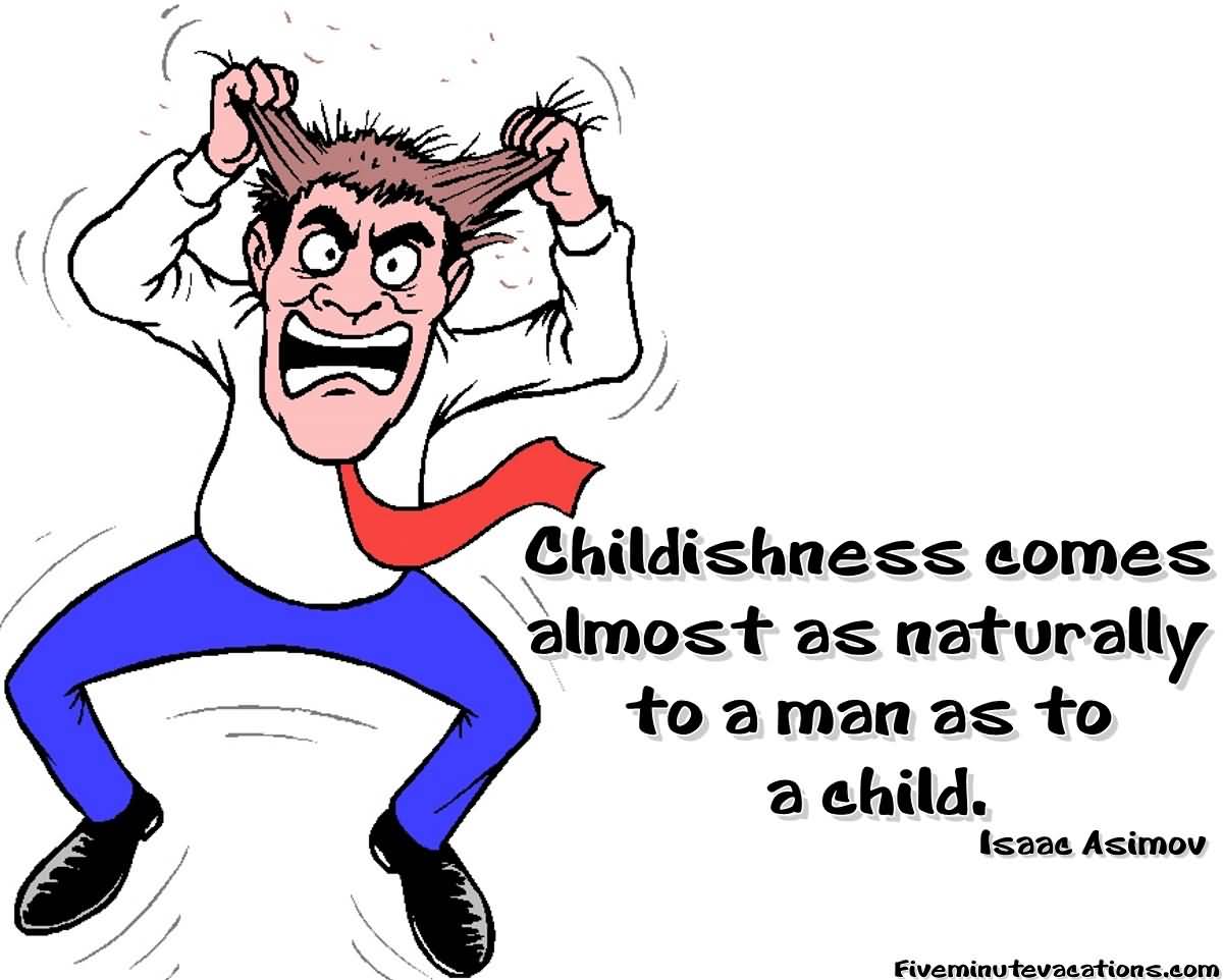Childishness comes almost as naturally to a man as to a child. Isaac Asimov