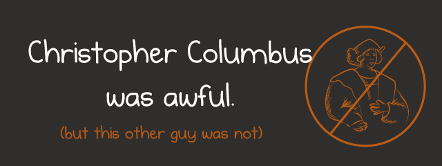 Christopher Columbus Was Awful. Happy Columbus Day