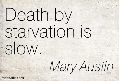 Death by starvation is slow. Mary Austin