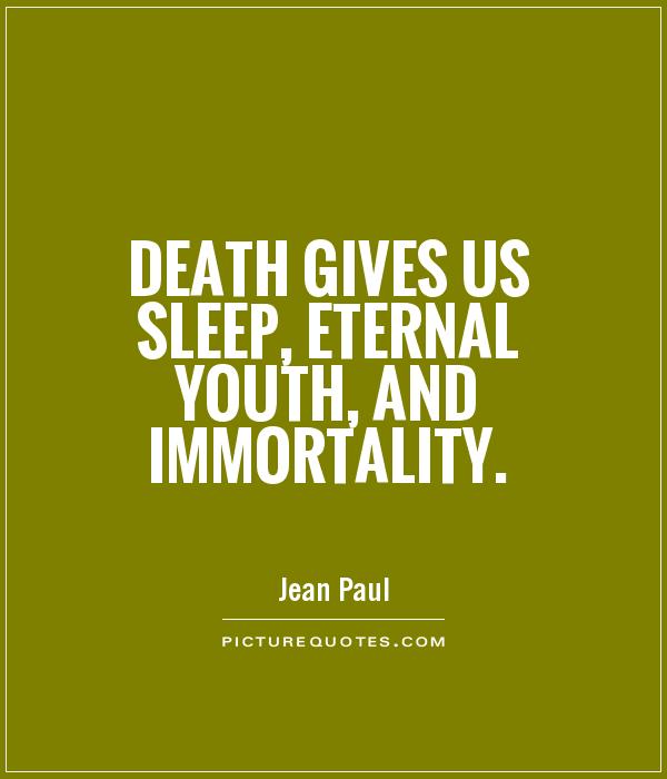 Death gives us sleep, eternal youth, and immortality. Jean Paul