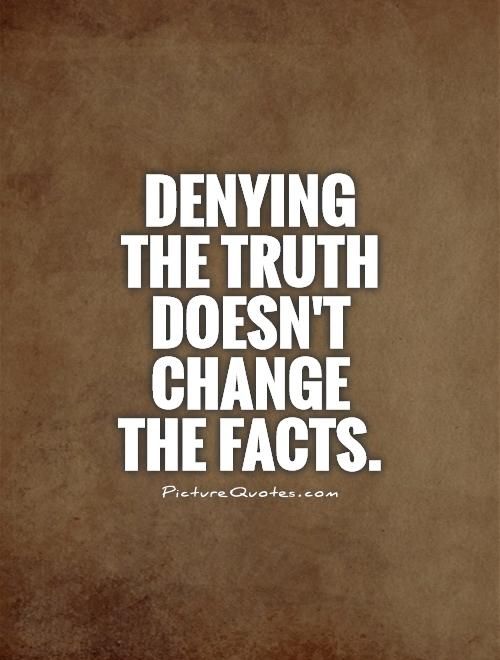 Denying the truth doesn't change the facts