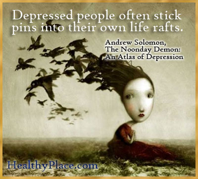 Depressed people often stick pins into their own life rafts. Andrew Solomon