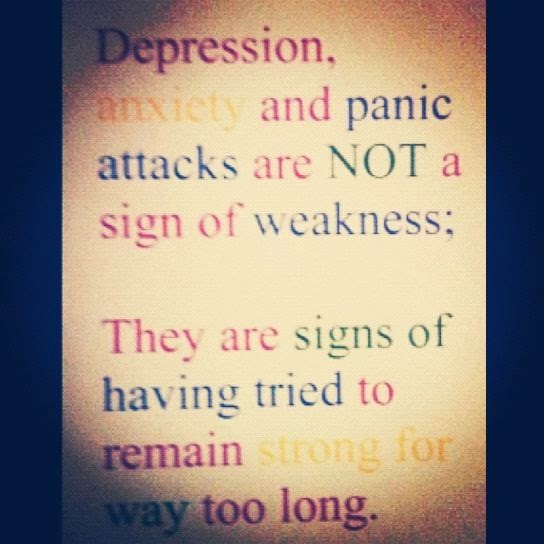 Depression, anxiety, and panic attacks are NOT a sign of weakness They are signs of having tried to remain strong for way too long