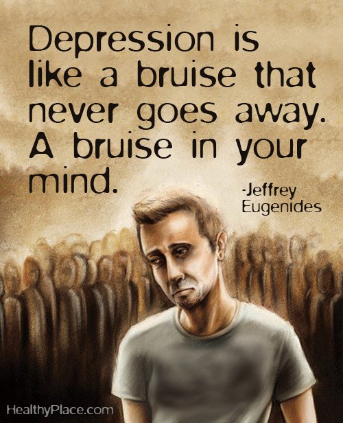 Depression is like a bruise that never goes away. A bruise in your mind. Jeffrey Eugenides