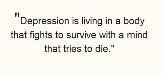 Depression is living in a body that fights to survive, with a mind that tries to die