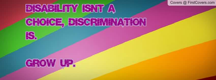 Disability isnt a choice, discrimination is. Grow up