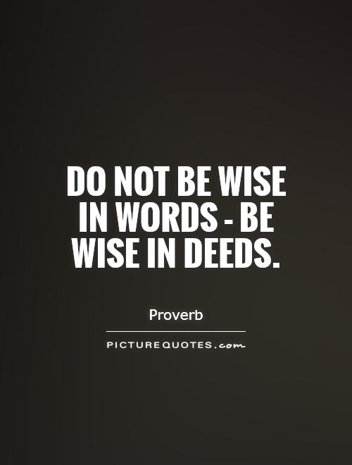 Do not be wise in words - be wise in deeds. Proverb
