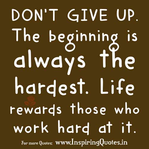 Don't Give Up. The Beginning Is Always The Hardest. Life Rewards Those Who Work Hard At It