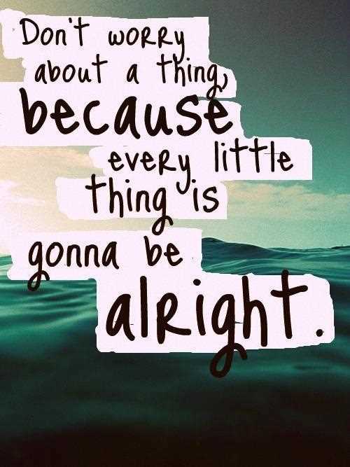 Don't Worry About A Thing Because Every Little Thing Is Gonna Be Alright