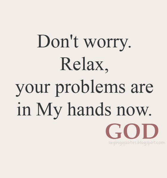 Don't Worry Relax, Your Problems Are In My Hands Now God