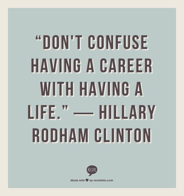Don't confuse having a career with having a life. Hillary Rodham Clinton