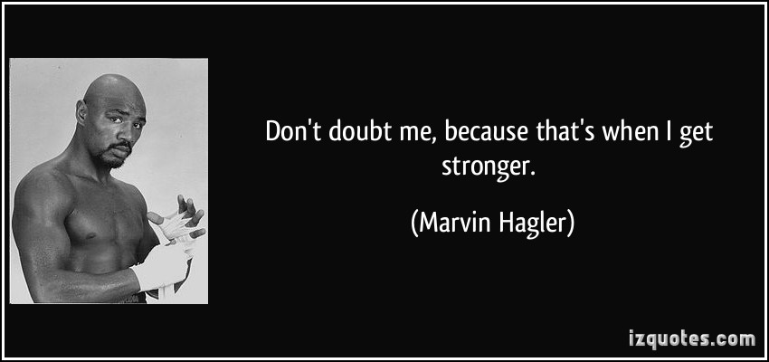Don't doubt me, because that's when I get stronger. Marvin Hagler