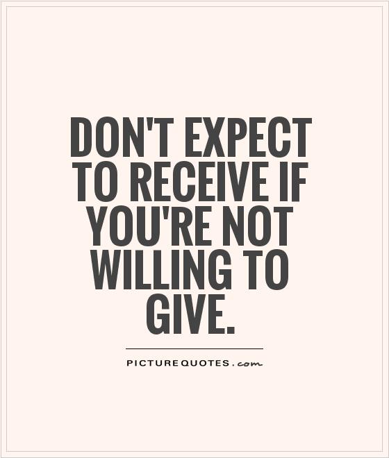 Don't expect to receive what you're not willing to give