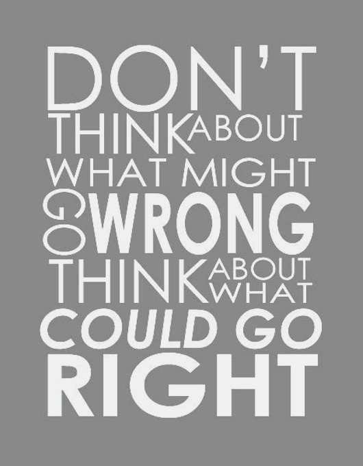 Don't think about what might go wrong, think about what could go right