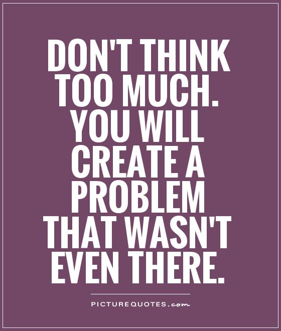 Don't think too much. You'll create a problem that wasn't even there
