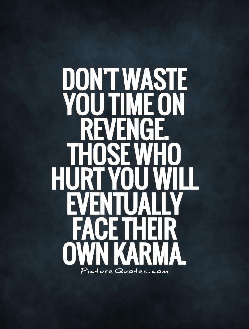 Don't waste you time on revenge. Those who hurt you will eventually face their own karma.