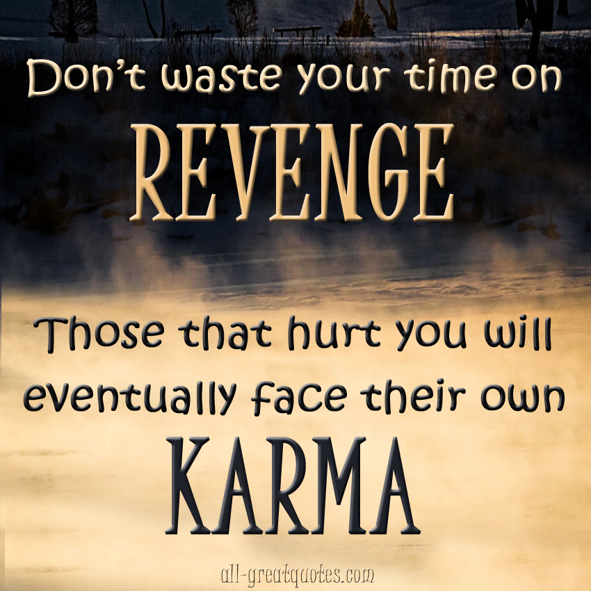 Don't waste your time on revenge. Those who hurt you will eventually face their own karma.