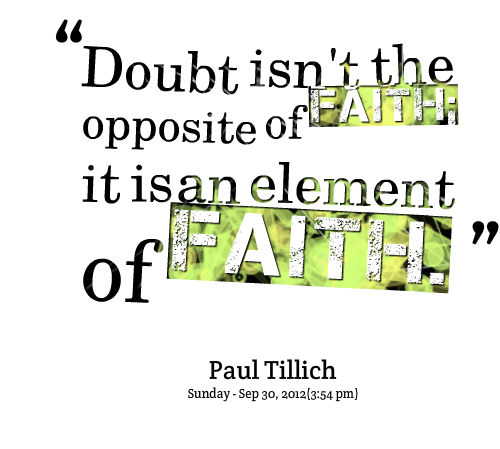 Doubt isn't the opposite of faith; it is an element of faith. Paul Tillich