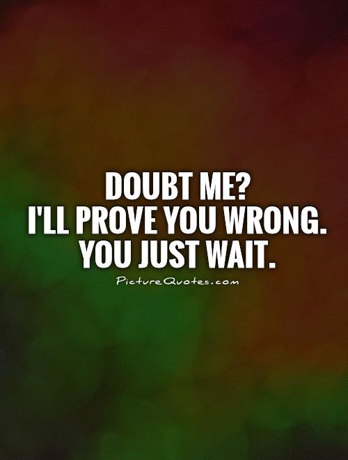 Duvidar-me1 Provar-lhe-ei que está errado. É só esperar'll prove you wrong. You just wait