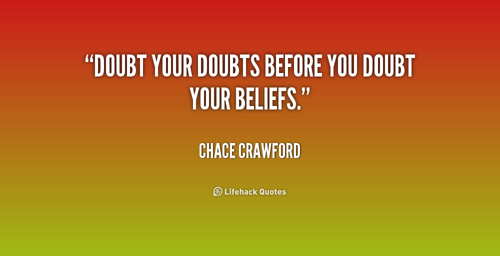 Doubt your doubts before you doubt your beliefs. Chace Crawford