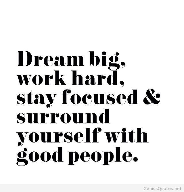 Dream big, work hard, stay focused, and surround yourself with good people.
