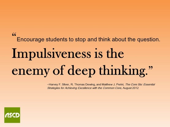 Encourage students to stop and think about the question. Impulsiveness is the enemy of deep thinking. Harvey F. Silver