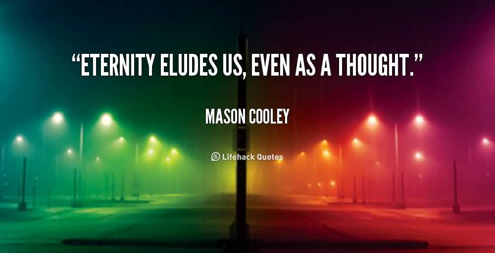 Eternity eludes us, Even as a thought. Mason Cooley