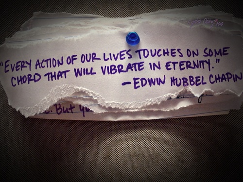 Every action of our lives touches on some chord that will vibrate in eternity. Edwin Hubbell