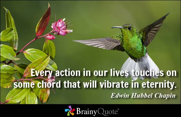 Every action of your life touches on some chord that will vibrate in eternity. Edwin Hubbel Chapin