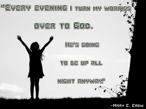 Every evening i turn my worries over to God. He's going to be up all night anyway. Mary C. Crow