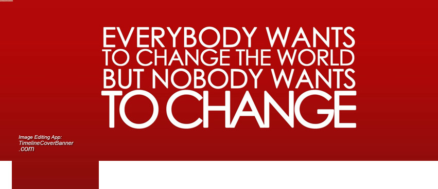Everybody Wants To Change The World But Nobody Wants To Change