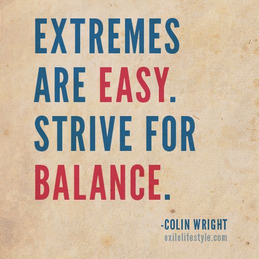 Extremes are easy. Strive for balance. Colin Wright