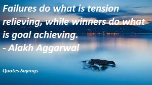 Failures do what is tension relieving, while winners do what is goal achieving. Alakh Aggerwal