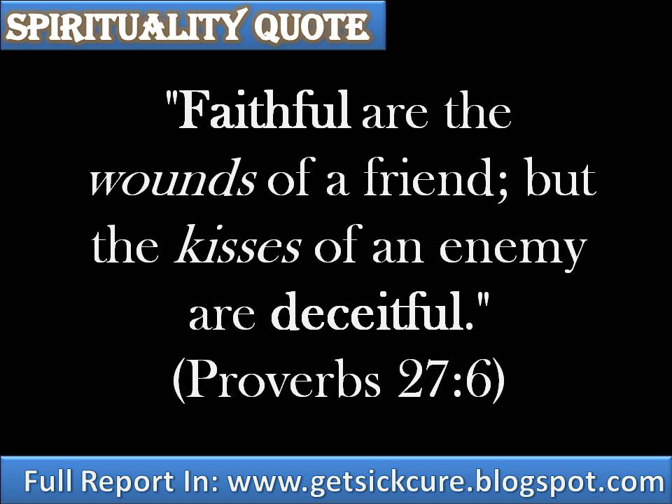 Faithful are the wounds of a friend; but the kisses of an enemy are deceitful.
