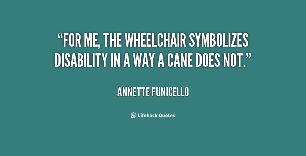 For me, the wheelchair symbolizes disability in a way a cane does not. Annette Funicello