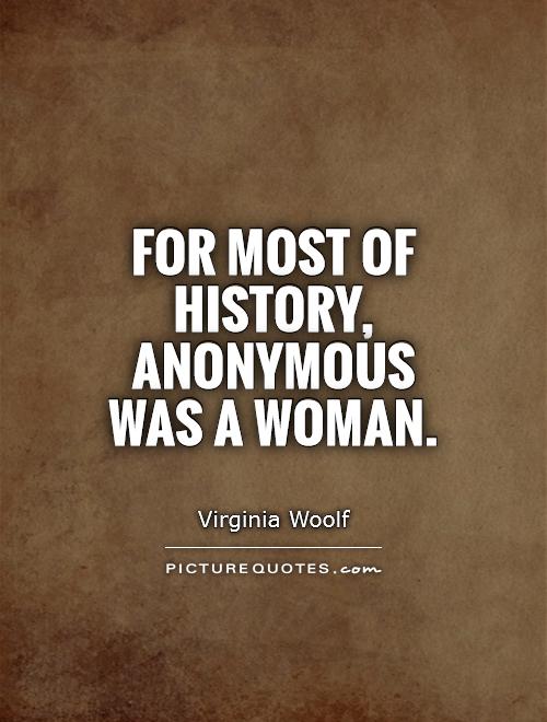 For most of history, Anonymous was a woman. Virginia Woolf