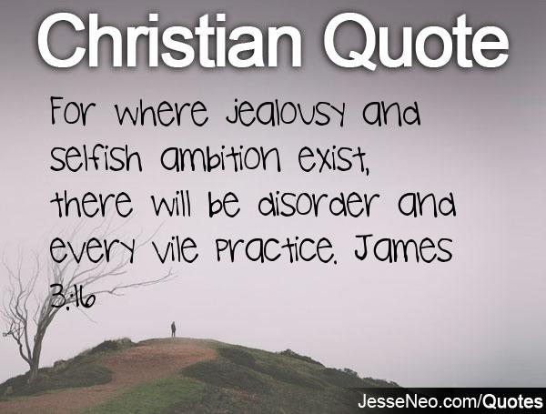 For where jealousy and selfish ambition exist, there will be disorder and every vile practice. James