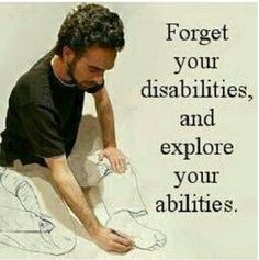 Forget your disabilities and explore your abilities