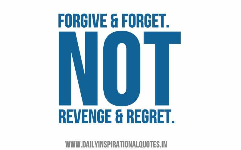 Forgive & forget. Not revenge & regret.